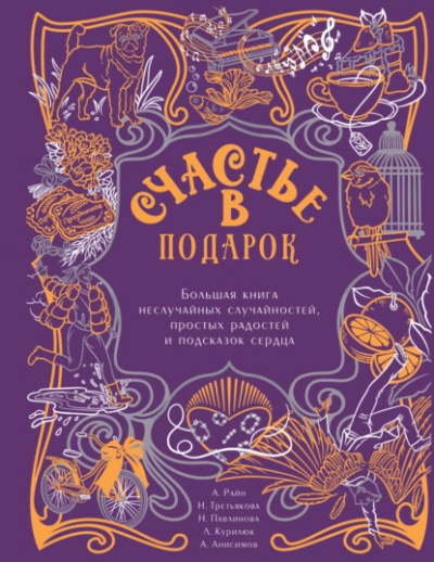 Счастье в подарок. Большая книга неслучайных случайностей, простых радостей и подсказок сердца - Алексей Анисимов Слушать аудио книги онлайн без регистрации полностью бесплатно - knigavkarmane.net