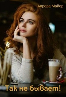 Так не бывает! - Аврора Майер Слушать аудио книги онлайн без регистрации полностью бесплатно - knigavkarmane.net