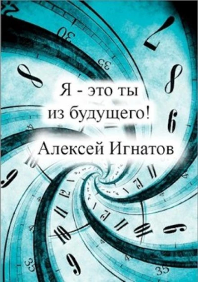 Я - это ты из будущего - Алексей Игнатов Слушать аудио книги онлайн без регистрации полностью бесплатно - knigavkarmane.net