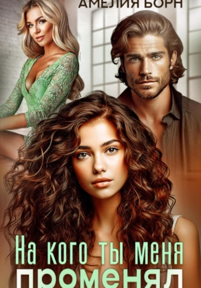 На кого ты меня променял? - Амелия Борн Слушать аудио книги онлайн без регистрации полностью бесплатно - knigavkarmane.net