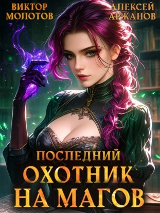 Последний Охотник на Магов. Том 4 - Виктор Молотов, Алексей Аржанов Слушать аудио книги онлайн без регистрации полностью бесплатно - knigavkarmane.net