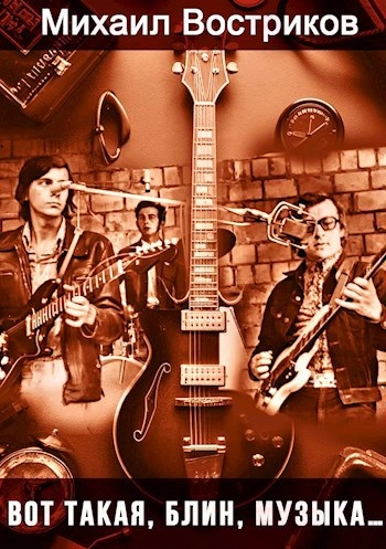 Вот такая, блин, музыка... - Михаил Востриков Слушать аудио книги онлайн без регистрации полностью бесплатно - knigavkarmane.net