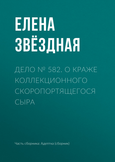 Дело № 582. О краже коллекционного скоропортящегося сыра - Елена Звёздная Слушать аудио книги онлайн без регистрации полностью бесплатно - knigavkarmane.net