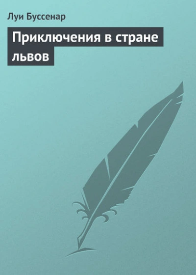 Приключения в стране львов - Луи Буссенар Слушать аудио книги онлайн без регистрации полностью бесплатно - knigavkarmane.net