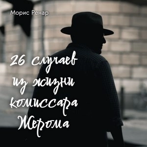 26 случаев из жизни комиссара Жерома - Морис Ренар Слушать аудио книги онлайн без регистрации полностью бесплатно - knigavkarmane.net