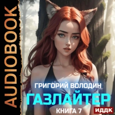 Газлайтер. Книга 7 - Григорий Володин Слушать аудио книги онлайн без регистрации полностью бесплатно - knigavkarmane.net