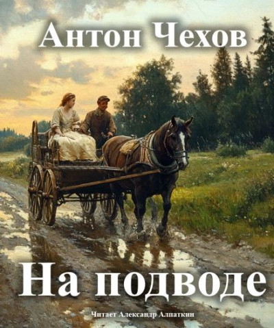 На подводе - Антон Чехов Слушать аудио книги онлайн без регистрации полностью бесплатно - knigavkarmane.net