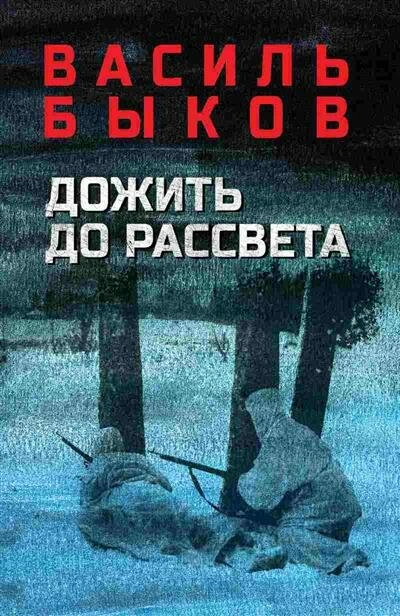 Дожить до рассвета - Василь Быков Слушать аудио книги онлайн без регистрации полностью бесплатно - knigavkarmane.net