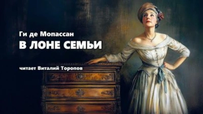 В лоне семьи - Ги де Мопассан Слушать аудио книги онлайн без регистрации полностью бесплатно - knigavkarmane.net