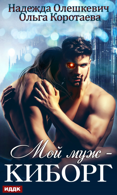 Мой муж — киборг - Ольга Коротаева, Надежда Олешкевич Слушать аудио книги онлайн без регистрации полностью бесплатно - knigavkarmane.net