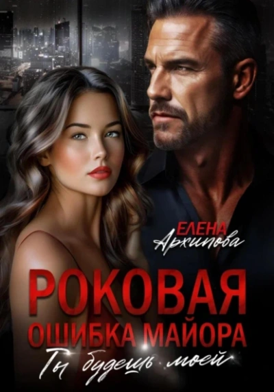 Роковая ошибка майора. Ты будешь моей - Елена Архипова Слушать аудио книги онлайн без регистрации полностью бесплатно - knigavkarmane.net
