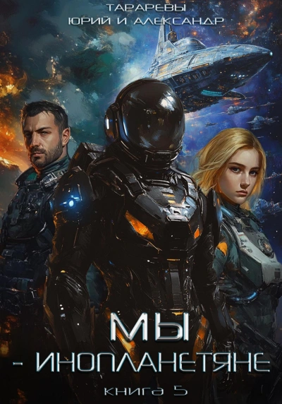 Мы - инопланетяне. Книга 5 - Юрий Тарарев, Александр Тарарев Слушать аудио книги онлайн без регистрации полностью бесплатно - knigavkarmane.net