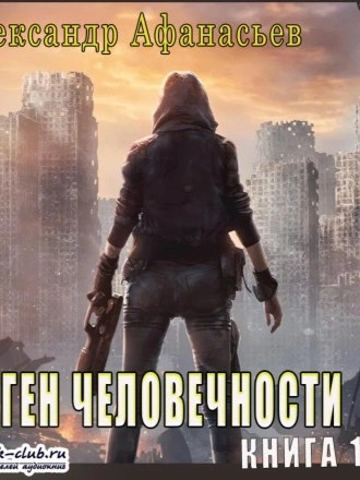 Ген человечности. Книга 1 - Александр Афанасьев Слушать аудио книги онлайн без регистрации полностью бесплатно - knigavkarmane.net
