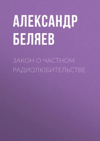 Закон о частном радиолюбительстве - Александр Беляев Слушать аудио книги онлайн без регистрации полностью бесплатно - knigavkarmane.net