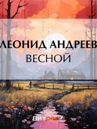 Весной - Леонид Андреев Слушать аудио книги онлайн без регистрации полностью бесплатно - knigavkarmane.net