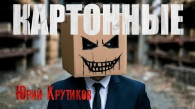 Картонные - Юрий Крутиков Слушать аудио книги онлайн без регистрации полностью бесплатно - knigavkarmane.net
