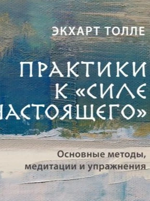 Практики к «Силе настоящего. Основные методы, медитации и упражнения - Экхарт Толле Слушать аудио книги онлайн без регистрации полностью бесплатно - knigavkarmane.net