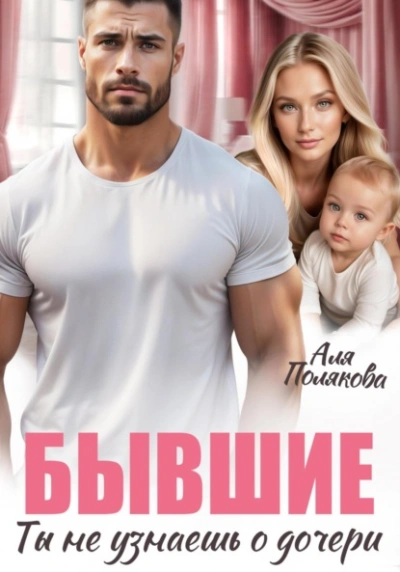 Бывшие. Ты не узнаешь о дочери - Аля Полякова Слушать аудио книги онлайн без регистрации полностью бесплатно - knigavkarmane.net