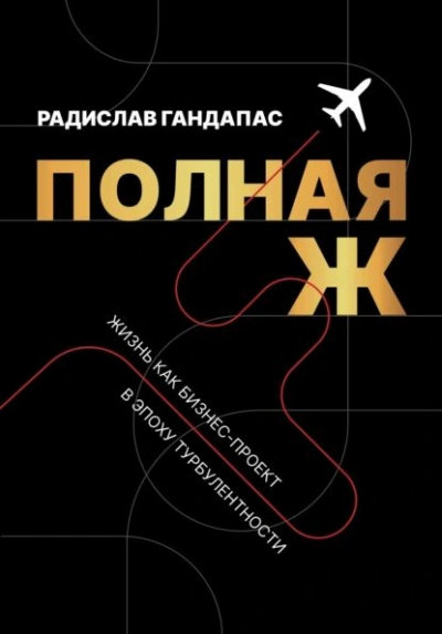 Полная Ж. Жизнь как бизнес-проект в эпоху турбулентности - Радислав Гандапас Слушать аудио книги онлайн без регистрации полностью бесплатно - knigavkarmane.net