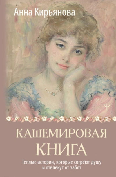 Кашемировая книга. Теплые истории, которые согреют душу и отвлекут от забот - Анна Кирьянова Слушать аудио книги онлайн без регистрации полностью бесплатно - knigavkarmane.net