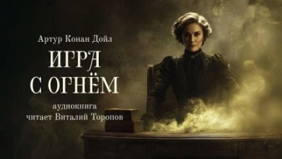 Игра с огнем - Артур Конан Дойл Слушать аудио книги онлайн без регистрации полностью бесплатно - knigavkarmane.net