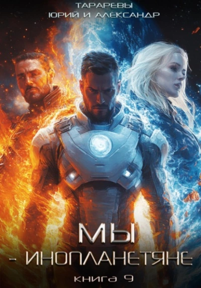 Мы – инопланетяне. Книга 9 - Юрий Тарарев, Александр Тарарев Слушать аудио книги онлайн без регистрации полностью бесплатно - knigavkarmane.net