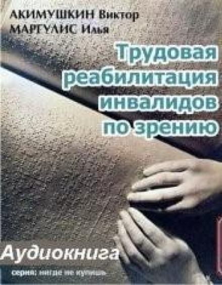 Трудовая реабилитация инвалидов по зрению - Виктор Акимушкин, Илья Маргулис Слушать аудио книги онлайн без регистрации полностью бесплатно - knigavkarmane.net