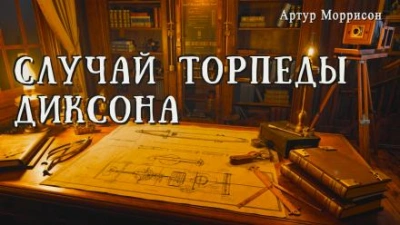 Случай торпеды Диксона - Артур Моррисон Слушать аудио книги онлайн без регистрации полностью бесплатно - knigavkarmane.net