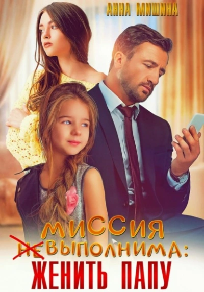 Миссия (не)выполнима: женить папу - Анна Мишина Слушать аудио книги онлайн без регистрации полностью бесплатно - knigavkarmane.net
