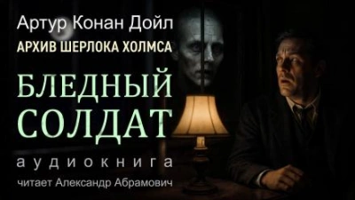 Бледный солдат - Артур Конан Дойл Слушать аудио книги онлайн без регистрации полностью бесплатно - knigavkarmane.net