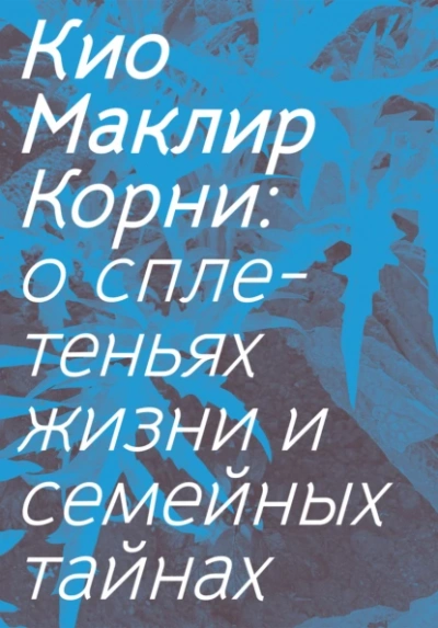 Корни: о сплетеньях жизни и семейных тайнах - Кио Маклир Слушать аудио книги онлайн без регистрации полностью бесплатно - knigavkarmane.net
