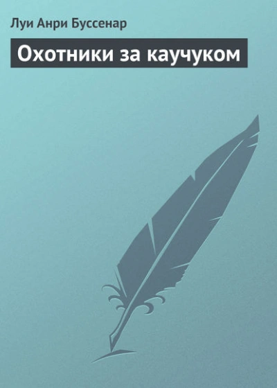 Охотники за каучуком - Луи Буссенар Слушать аудио книги онлайн без регистрации полностью бесплатно - knigavkarmane.net