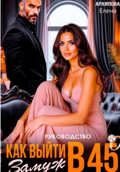 Руководство. Как выйти замуж в 45 - Елена Архипова Слушать аудио книги онлайн без регистрации полностью бесплатно - knigavkarmane.net
