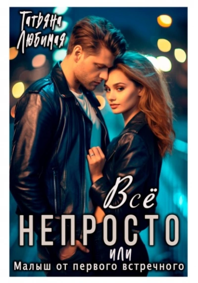Всё непросто, или Малыш от первого встречного - Татьяна Любимая Слушать аудио книги онлайн без регистрации полностью бесплатно - knigavkarmane.net