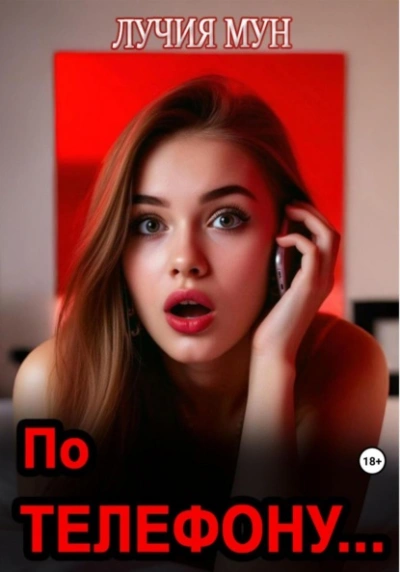 По телефону… - Лучия Мун Слушать аудио книги онлайн без регистрации полностью бесплатно - knigavkarmane.net
