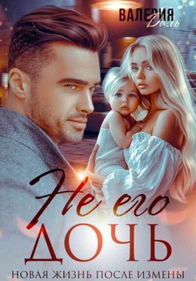 Не его дочь. Новая жизнь после измены - Валерия Даль Слушать аудио книги онлайн без регистрации полностью бесплатно - knigavkarmane.net