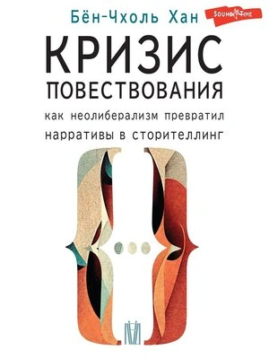 Кризис повествования. Как неолиберализм превратил нарративы в сторителлинг - Хан Бён-Чхоль Слушать аудио книги онлайн без регистрации полностью бесплатно - knigavkarmane.net