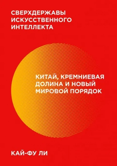 Сверхдержавы искусственного интеллекта. Китай, Кремниевая долина и новый мировой порядок - Кай-фу Ли Слушать аудио книги онлайн без регистрации полностью бесплатно - knigavkarmane.net