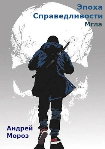 Эпоха справедливости. Мгла - Андрей Мороз Слушать аудио книги онлайн без регистрации полностью бесплатно - knigavkarmane.net