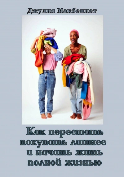 Как перестать покупать лишнее и начать жить полной жизнью - Джулия Макбеннет Слушать аудио книги онлайн без регистрации полностью бесплатно - knigavkarmane.net