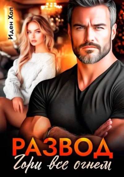 Развод. Гори все огнем - Иден Хол Слушать аудио книги онлайн без регистрации полностью бесплатно - knigavkarmane.net