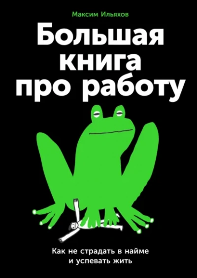 Большая книга про работу: Как не страдать в найме и успевать жить - Максим Ильяхов Слушать аудио книги онлайн без регистрации полностью бесплатно - knigavkarmane.net