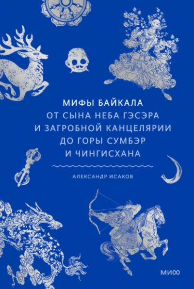 Мифы Байкала. От сына неба Гэсэра и загробной канцелярии до горы Сумбэр и Чингисхана - Александр Исаков Слушать аудио книги онлайн без регистрации полностью бесплатно - knigavkarmane.net