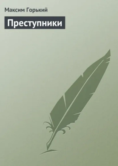 Преступники - Максим Горький Слушать аудио книги онлайн без регистрации полностью бесплатно - knigavkarmane.net