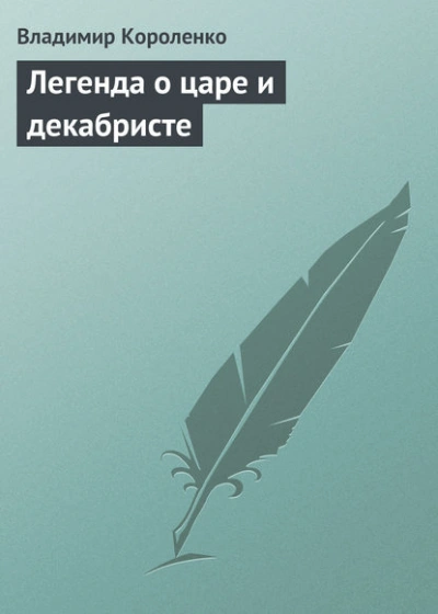 Легенда о царе и декабристе - Владимир Короленко Слушать аудио книги онлайн без регистрации полностью бесплатно - knigavkarmane.net