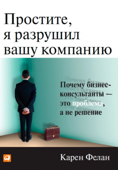 Простите, я разрушил вашу компанию. Почему бизнес-консультанты – это проблема, а не решение - Фелан Карен Слушать аудио книги онлайн без регистрации полностью бесплатно - knigavkarmane.net