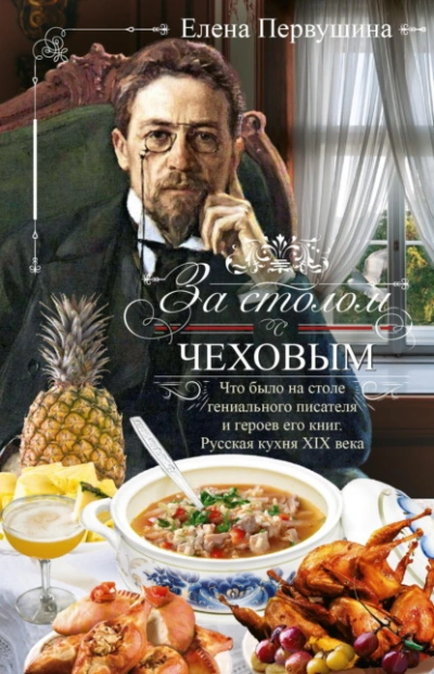 За столом с Чеховым. Что было на столе гениального писателя и героев его книг. Русская кухня XIX ве - Елена Первушина Слушать аудио книги онлайн без регистрации полностью бесплатно - knigavkarmane.net