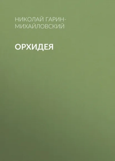Орхидея - Николай Гарин-Михайловский Слушать аудио книги онлайн без регистрации полностью бесплатно - knigavkarmane.net