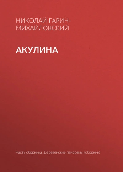 Акулина - Николай Гарин-Михайловский Слушать аудио книги онлайн без регистрации полностью бесплатно - knigavkarmane.net