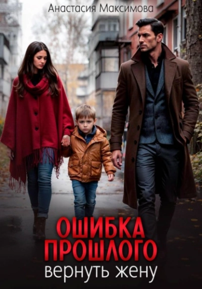 Ошибка прошлого. Вернуть жену - Максимова Анастасия Слушать аудио книги онлайн без регистрации полностью бесплатно - knigavkarmane.net